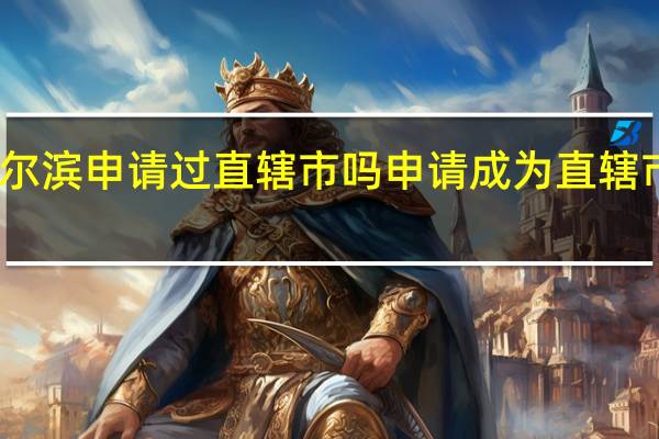哈尔滨申请过直辖市吗 申请成为直辖市的城市