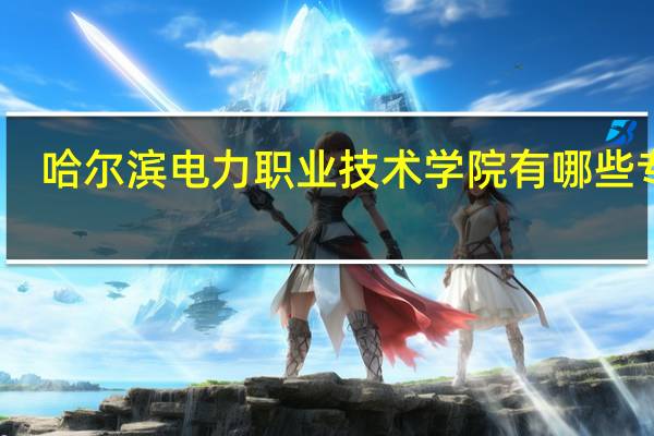 哈尔滨电力职业技术学院有哪些专业