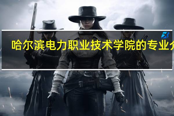哈尔滨电力职业技术学院的专业介绍