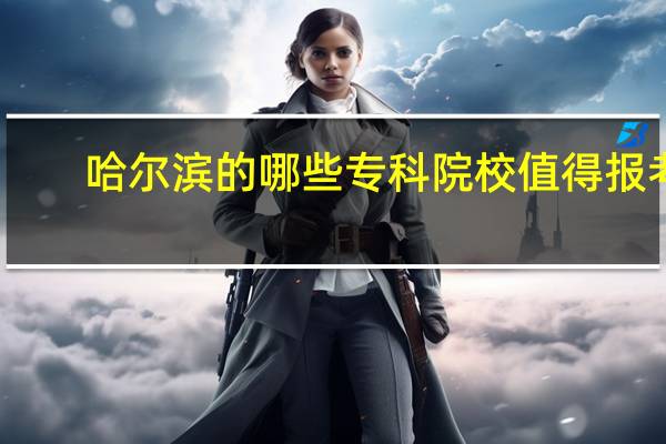 哈尔滨的哪些专科院校值得报考