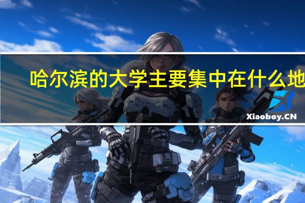 哈尔滨的大学主要集中在什么地方