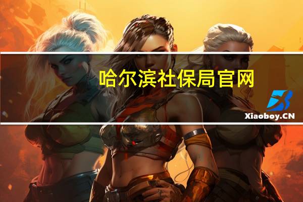 哈尔滨社保局官网（哈尔滨社保局官方网站）