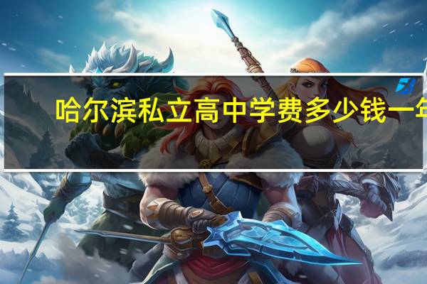 哈尔滨私立高中学费多少钱一年