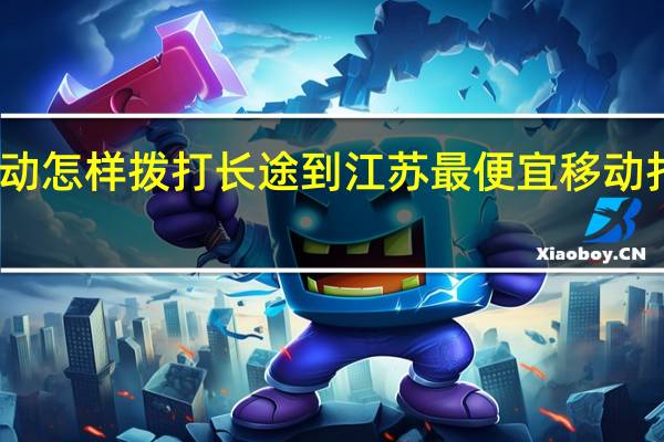 哈尔滨移动怎样拨打长途到江苏最便宜 移动打长途怎么便宜