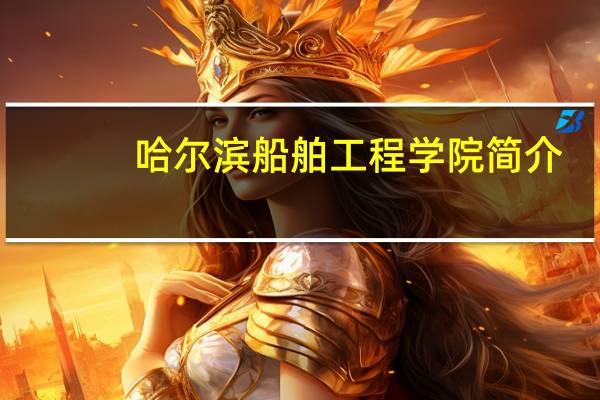 哈尔滨船舶工程学院简介（哈尔滨船舶工程学院）