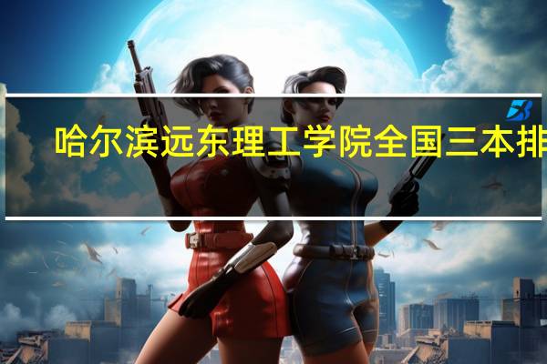 哈尔滨远东理工学院全国三本排名