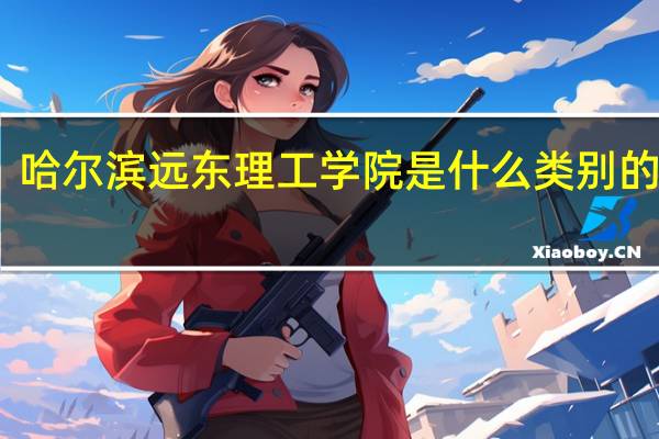 哈尔滨远东理工学院是什么类别的学校