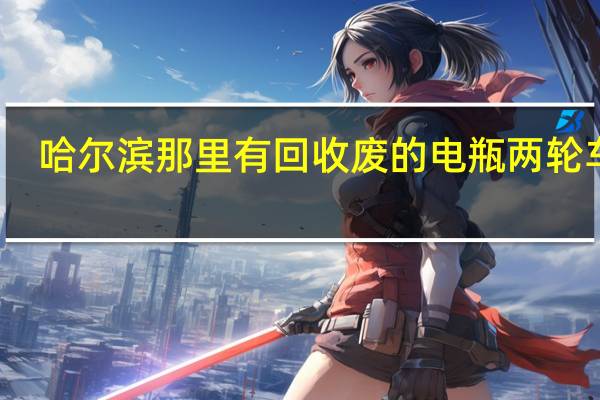 哈尔滨那里有回收废的电瓶两轮车的