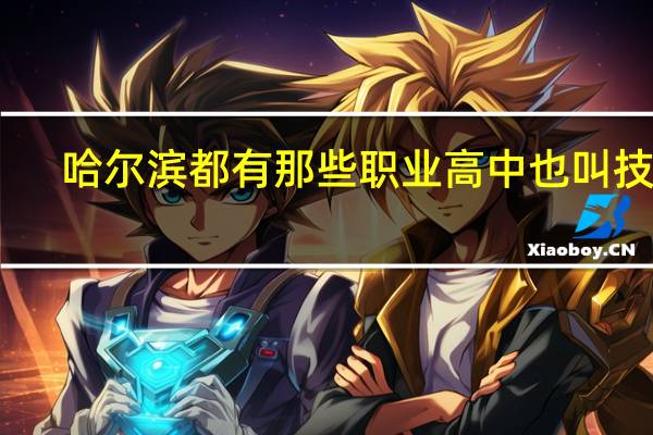 哈尔滨都有那些职业高中 也叫技校