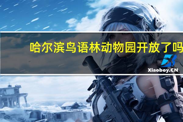 哈尔滨鸟语林动物园开放了吗