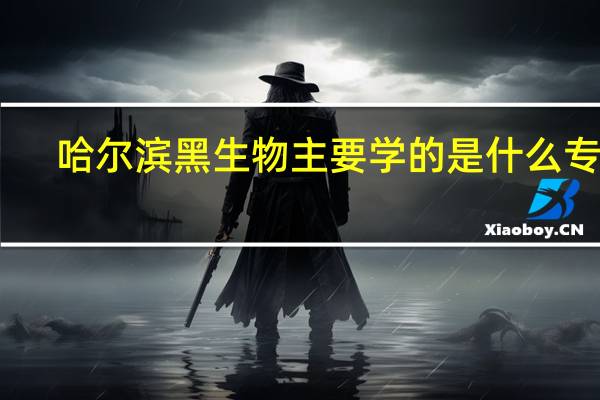 哈尔滨黑生物主要学的是什么专业