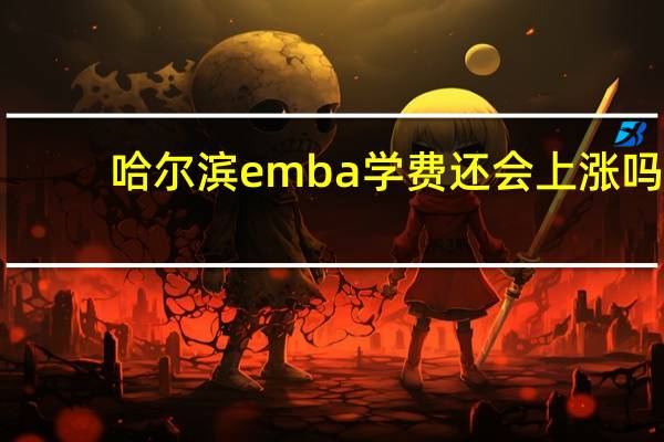 哈尔滨emba学费还会上涨吗