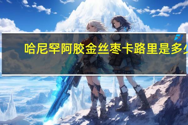 哈尼罕 阿胶金丝枣卡路里是多少