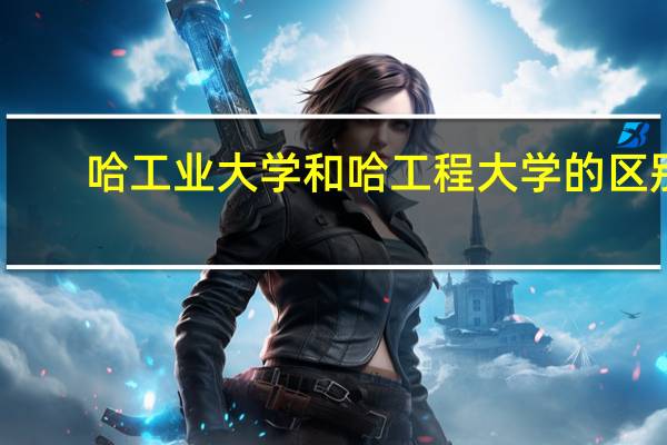 哈工业大学和哈工程大学的区别