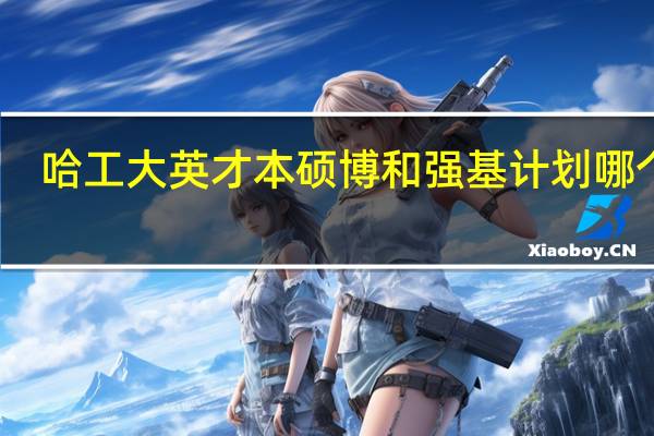 哈工大英才本硕博和强基计划哪个好