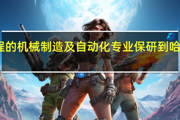 哈工程的机械制造及自动化专业保研到哈工大怎么样