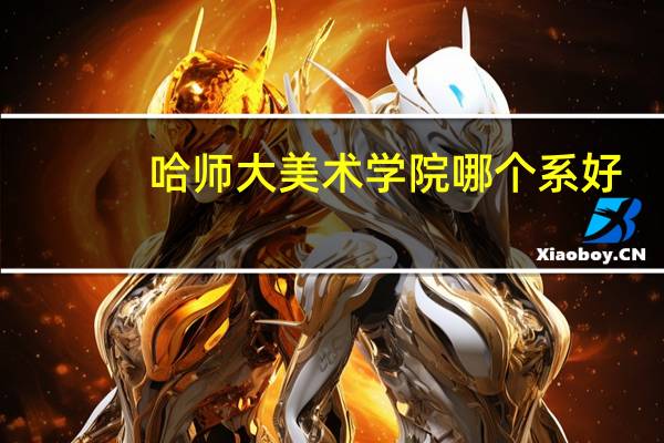 哈师大美术学院哪个系好