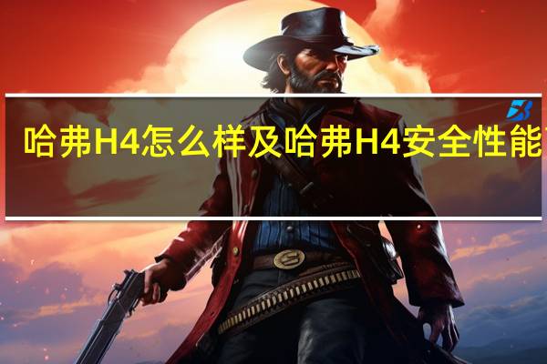 哈弗H4怎么样及哈弗H4安全性能高吗