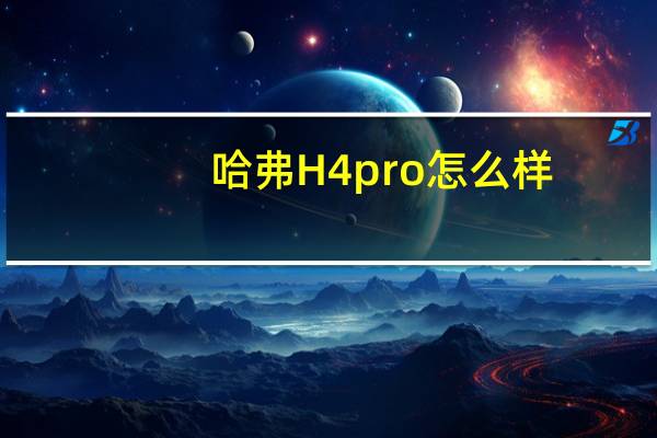 哈弗H4pro怎么样？哈弗H4和H4 Pro哪个更好？