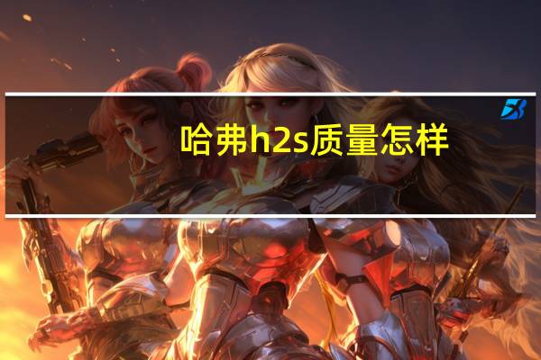哈弗h2s质量怎样（哈弗h2s质量怎么样）