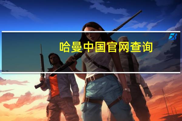 哈曼中国官网查询（哈曼官网真伪查询）