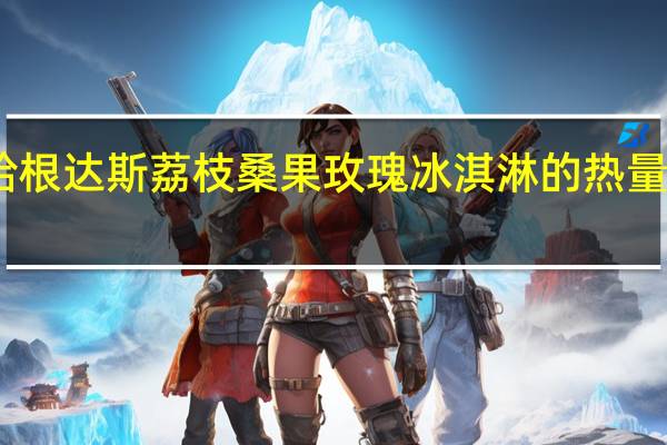 哈根达斯 荔枝桑果玫瑰冰淇淋的热量是多少
