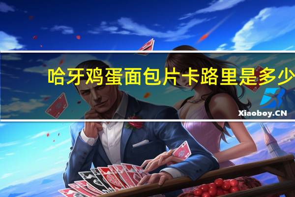 哈牙 鸡蛋面包片卡路里是多少