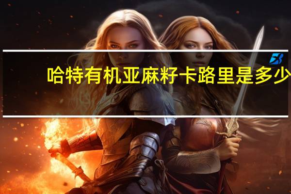 哈特 有机亚麻籽卡路里是多少