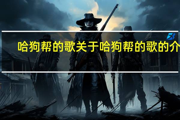 哈狗帮的歌 关于哈狗帮的歌的介绍