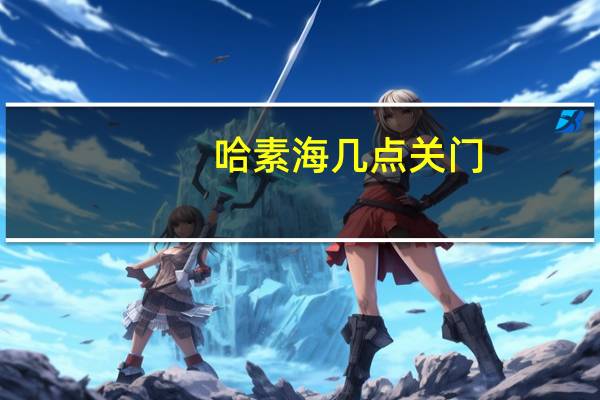 哈素海几点关门