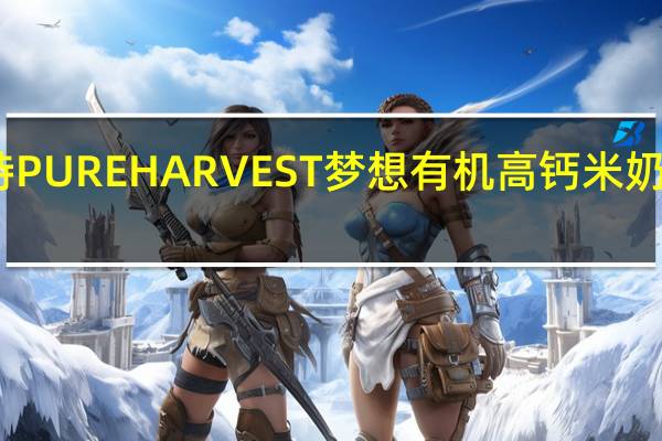 哈维斯特 PURE HARVEST 梦想有机高钙米奶卡路里是多少