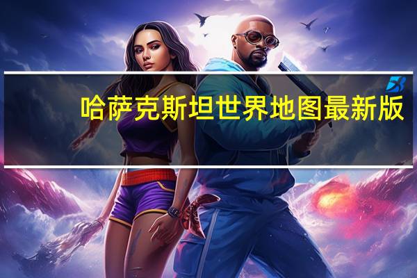 哈萨克斯坦世界地图最新版（哈萨克斯坦世界地图）