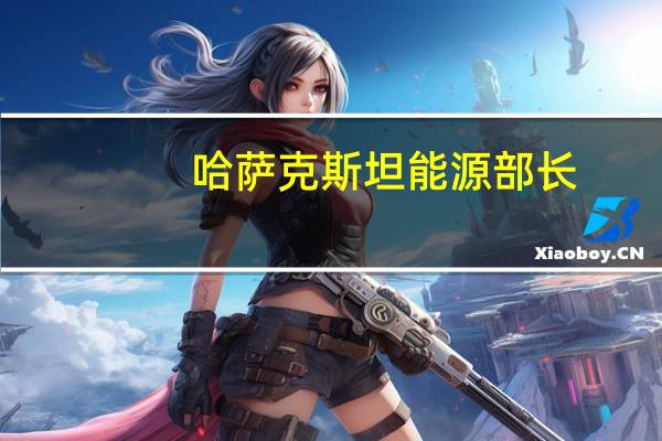 哈萨克斯坦能源部长：预计2024年石油产量将达到9000万吨