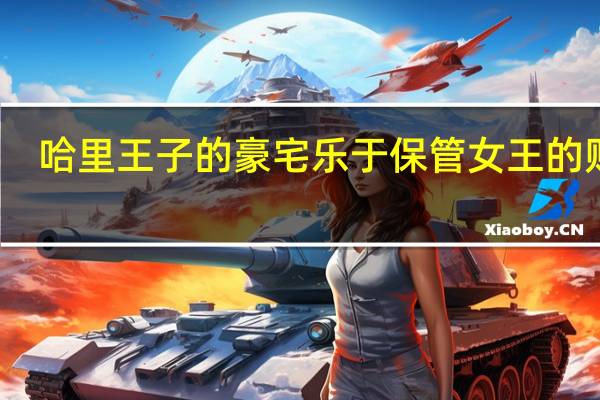 哈里王子的豪宅乐于保管女王的财富