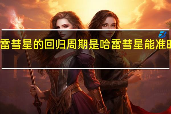 哈雷彗星的回归周期是 哈雷彗星能准时回归吗