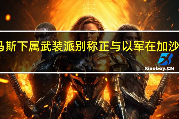 哈马斯下属武装派别称正与以军在加沙地带对峙
