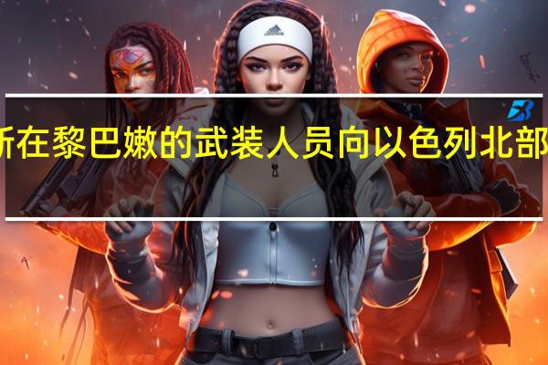 哈马斯在黎巴嫩的武装人员向以色列北部发射火箭弹
