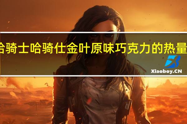 哈骑士 哈骑仕金叶原味巧克力的热量是多少