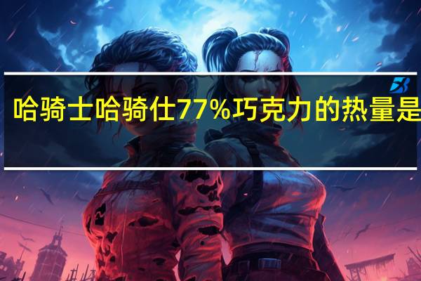 哈骑士 哈骑仕77%巧克力的热量是多少