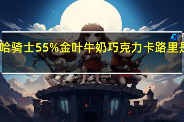 哈骑士 55%金叶牛奶巧克力卡路里是多少