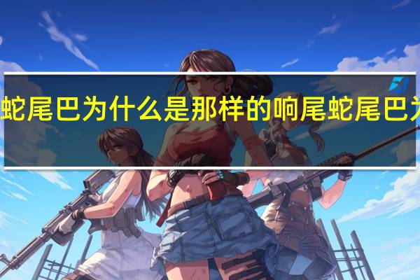 响尾蛇尾巴为什么是那样的 响尾蛇尾巴为什么会响