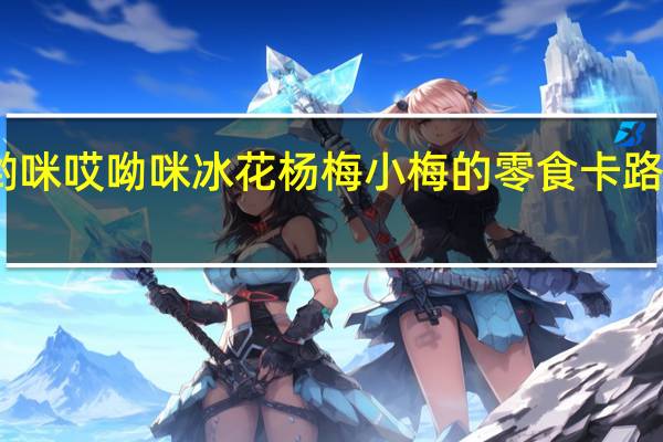 哎哟咪 哎呦咪 冰花杨梅 小梅的零食卡路里是多少