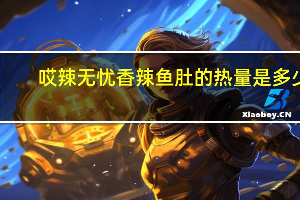 哎辣无忧 香辣鱼肚的热量是多少