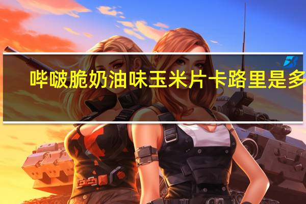 哔啵脆 奶油味玉米片卡路里是多少