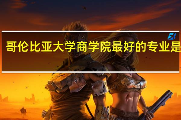 哥伦比亚大学商学院最好的专业是什么
