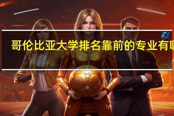 哥伦比亚大学排名靠前的专业有哪些