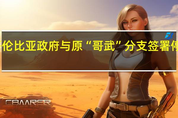 哥伦比亚政府与原“哥武”分支签署停火协议