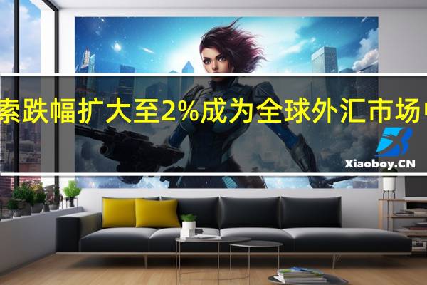 哥伦比亚比索跌幅扩大至2%成为全球外汇市场中跌幅最大的货币