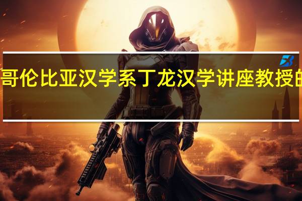 哥伦比亚汉学系丁龙汉学讲座教授的来历