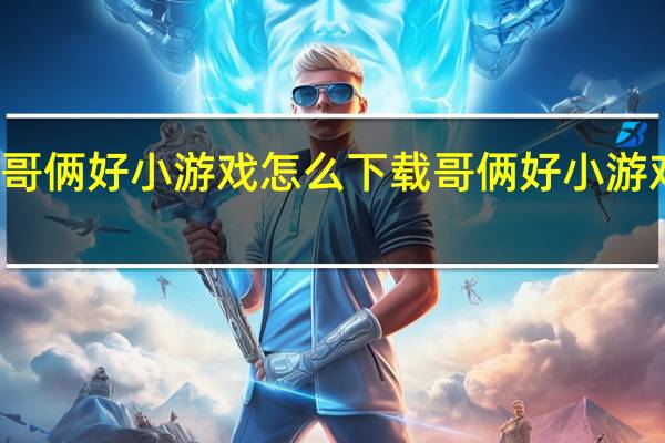 哥俩好小游戏怎么下载 哥俩好小游戏入口